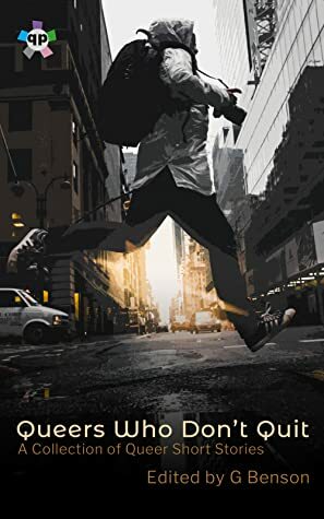 Queers Who Don't Quit by Aila Alvina Boyd, Elna Holst, G Benson, Alexis Ames, Ashton LaViolette, Zoe Brook, Cameron Van Sant, Nyri Bakkalian, Evie Riojas, Eve Morton, Cal Benitex, A.P. Raymond, Tabitha O’Connell, Addy Long, Ayelet Enisman, James Penha