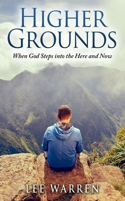 Higher Grounds: When God Steps into the Here and Now by Lee Warren