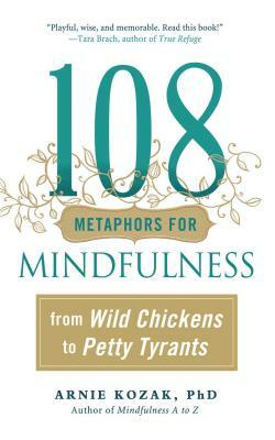 108 Metaphors for Mindfulness: From Wild Chickens to Petty Tyrants by Arnie Kozak