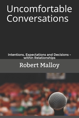 Uncomfortable Conversations: Intentions, Expectations and Decisions - within Relationships by Robert Malloy