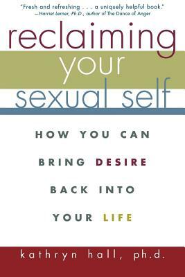 Reclaiming Your Sexual Self: How You Can Bring Desire Back Into Your Life by Kathryn Hall