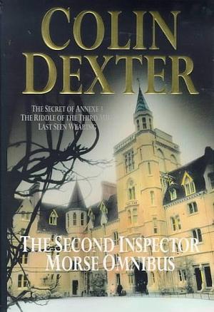 The Second Inspector Morse Omnibus: The Secret Of Annexe 3 / The Riddle Of Third Mile / Last Seen Wearing by Colin Dexter