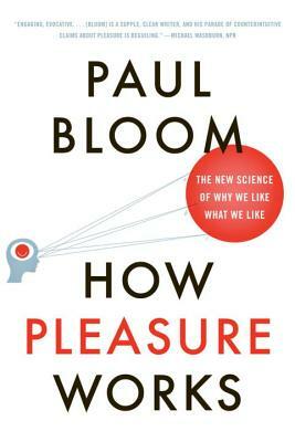 How Pleasure Works: The New Science of Why We Like What We Like by Paul Bloom