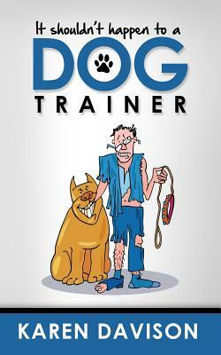 It Shouldn't Happen to a Dog Trainer: Volume 1 by Karen Davison