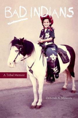 Bad Indians: A Tribal Memoir by Deborah A. Miranda