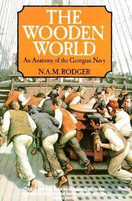 The Wooden World: An Anatomy of the Georgian Navy by N.A.M. Rodger