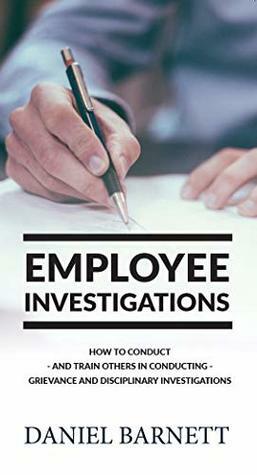 Employee Investigations: How to Conduct - and train others in Conducting - Grievance and Disciplinary Hearings (Employment Law Library Book 1) by Daniel Barnett