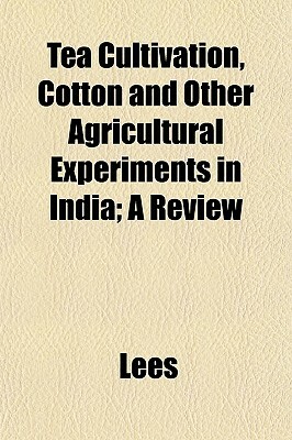 Tea Cultivation, Cotton and Other Agricultural Experiments in India; A Review by Lees