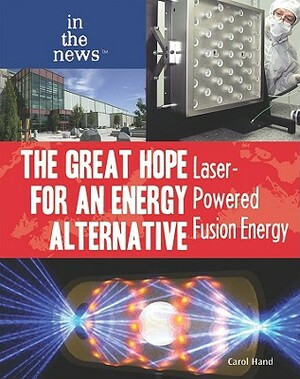 The Great Hope for an Energy Alternative: Laser-Powered Fusion Energy by Carol Hand