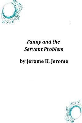 Fanny and the Servant Problem by Jerome K. Jerome