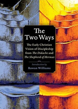 The Two Ways: The Early Christian Vision of Discipleship from the Didache and the Shepherd of Hermas (Plough Spiritual Guides: Backpack Classics) by Michael W. Holmes, Rowan Williams