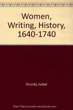 Women, Writing, History, 1640-1740 by Isobel Grundy