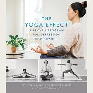 The Yoga Effect: A Proven Program for Depression and Anxiety by Liz Owen, Chris Streeter, Holly Lebowitz Rossi