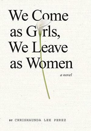 We Come as Girls, We Leave as Women by Chrishaundra Lee Perez