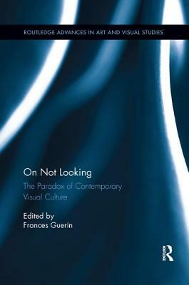 On Not Looking: The Paradox of Contemporary Visual Culture by 