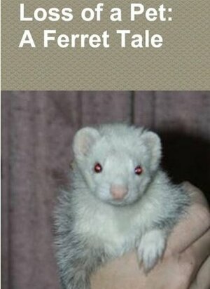 Loss of a Pet: A Ferret Tale by Timothy Smith