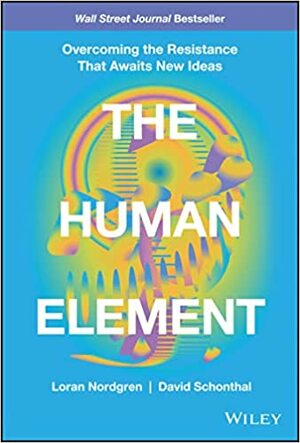The Human Element: Overcoming the Resistance That Awaits New Ideas by David Schonthal, Loran Nordgren