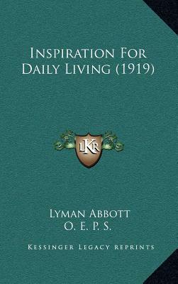 Inspiration for Daily Living: Selections from the Writings of Lyman Abbott, D.D by Lyman Abbott
