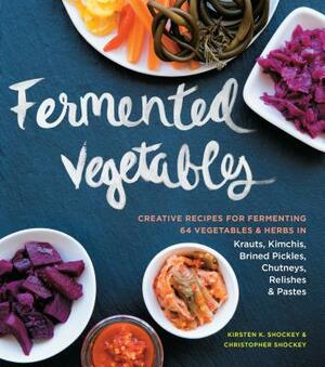 Fermented Vegetables: Creative Recipes for Fermenting 64 Vegetables & Herbs in Krauts, Kimchis, Brined Pickles, Chutneys, Relishes & Pastes by Christopher Shockey, Kirsten K. Shockey