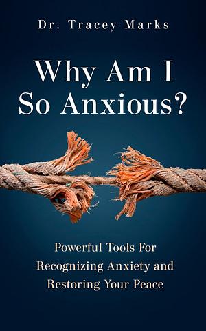 Why Am I So Anxious?: Powerful Tools For Recognizing Anxiety and Restoring Your Peace by Tracey Marks