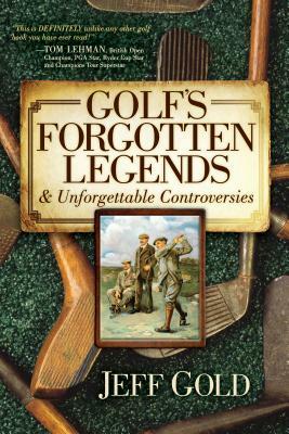 Golf's Forgotten Legends: & Unforgettable Controversies by Jeff Gold