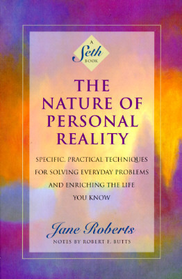 The Nature of Personal Reality: Specific, Practical Techniques for Solving Everyday Problems and Enriching the Life You Know by Robert F. Butts, Seth (Spirit), Jane Roberts