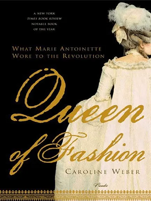 Queen of Fashion: What Marie Antoinette Wore to the Revolution by Caroline Weber