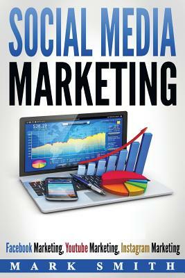 Social Media Marketing: Facebook Marketing, Youtube Marketing, Instagram Marketing by Mark Smith