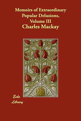 Memoirs of Extraordinary Popular Delusions, Volume 3 by Charles MacKay