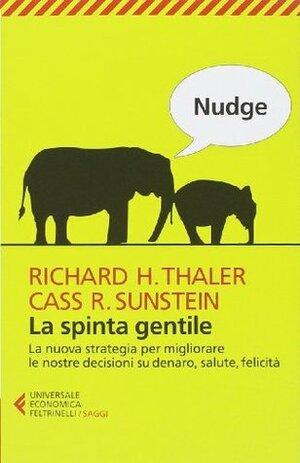 Nudge: La spinta gentile. La nuova strategia per migliorare le nostre decisioni su denaro, salute, felicità by Richard H. Thaler, Cass R. Sunstein