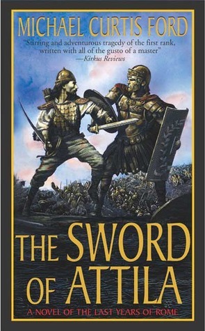 The Sword of Attila: A Novel of the Last Years of Rome by Michael Curtis Ford