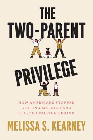 The Two-Parent Privilege: How Americans Stopped Getting Married and Started Falling Behind by Melissa S. Kearney