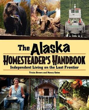 Alaska Homesteader's Handbook: Independent Living on the Last Frontier by Nancy Gates, Tricia Brown