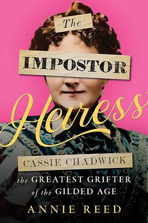 The Impostor Heiress: Cassie Chadwick, the Greatest Grifter of the Gilded Age by Annie Reed