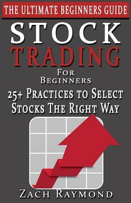 Stocks: Stock Trading For Beginners: The Ultimate Beginner's Guide - 25+ Ways to Choose Profitable Stocks - Everything You Nee by Zach Raymond