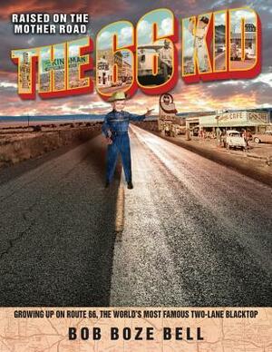 The 66 Kid: Raised on the Mother Road: Growing Up on Route 66, the World's Most Famous Two-Lane Blacktop by Bob Boze Bell