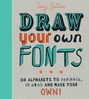 Draw Your Own Fonts: 30 Alphabets to Scribble, Sketch, and Make Your Own! by Tony Seddon