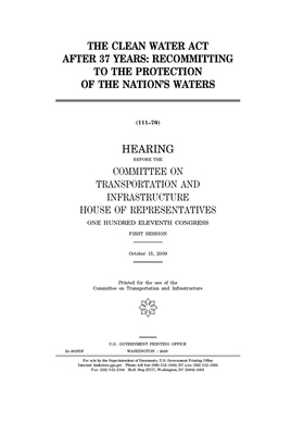 The Clean Water Act after 37 years: recommitting to the protection of the nations' waters by United S. Congress, Committee on Transportation and (house), United States House of Representatives