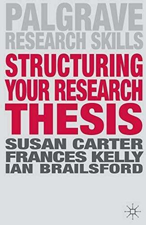 Structuring Your Research Thesis by Ian Brailsford, Frances Kelly, Susan Carter