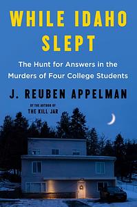 While Idaho Slept: The Hunt for Answers in the Murders of Four College Students  by J. Reuben Appelman