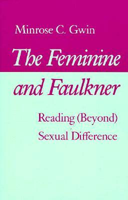 The Feminine and Faulkner: Reading (Beyond) Sexual Difference by Minrose Gwin