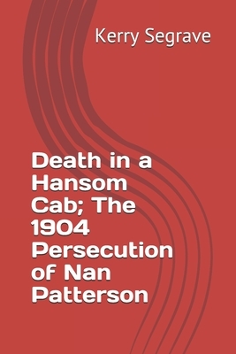 Death in a Hansom Cab; The 1904 Persecution of Nan Patterson by Kerry Segrave