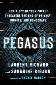 Pegasus: How a Spy in Your Pocket Threatens the End of Privacy, Dignity, and Democracy by Laurent Richard, Sandrine Rigaud