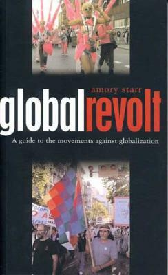 Global Revolt: A Guide to the Movements Against Globalization by Amory Starr