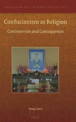 Confucianism as Religion: Controversies and Consequences by Yong Chen