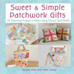 Sweet & Simple Patchwork Gifts: 25 Charming Projects to Make Using Classic Quilt Motifs by Hisako Arai, Yoko Sanjo