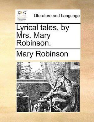 Lyrical Tales, by Mrs. Mary Robinson. by Mary Robinson
