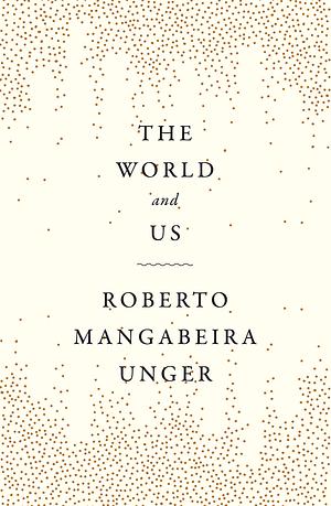 The World and Us by Roberto Mangabeira Unger