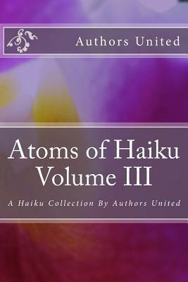 Atoms of Haiku Volume III: A Haiku Collection By Authors United by Shrikaanth Krishnamurthy, Adjei Agyei-Baah, Don Baird