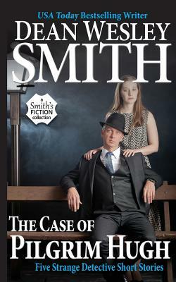 The Case of Pilgrim Hugh: Five Strange Detective Short Stories by Dean Wesley Smith
